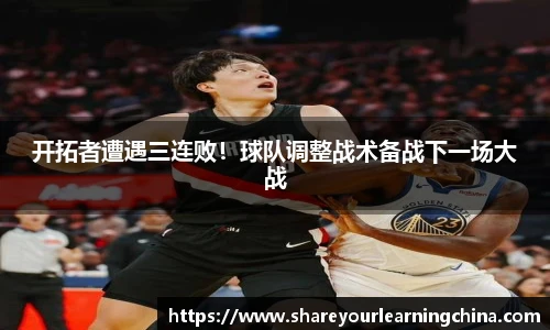 开拓者遭遇三连败！球队调整战术备战下一场大战