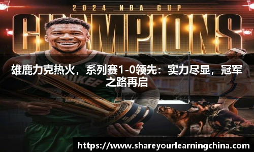 雄鹿力克热火，系列赛1-0领先：实力尽显，冠军之路再启