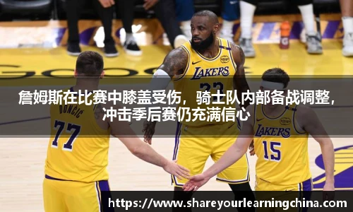 詹姆斯在比赛中膝盖受伤，骑士队内部备战调整，冲击季后赛仍充满信心