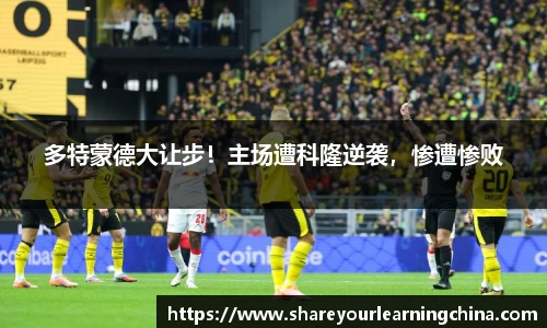 多特蒙德大让步！主场遭科隆逆袭，惨遭惨败