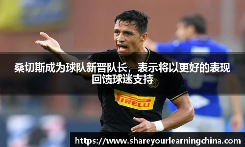 桑切斯成为球队新晋队长，表示将以更好的表现回馈球迷支持