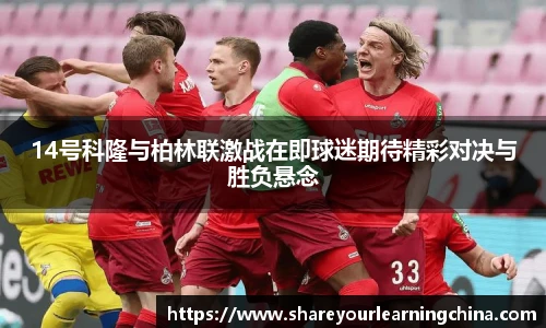 14号科隆与柏林联激战在即球迷期待精彩对决与胜负悬念