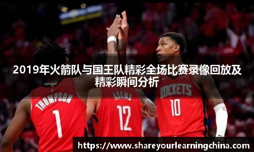 2019年火箭队与国王队精彩全场比赛录像回放及精彩瞬间分析