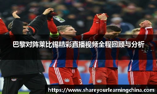 巴黎对阵莱比锡精彩直播视频全程回顾与分析