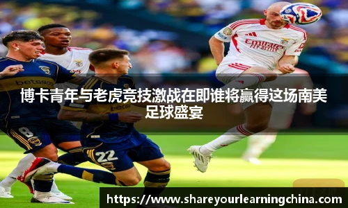 博卡青年与老虎竞技激战在即谁将赢得这场南美足球盛宴